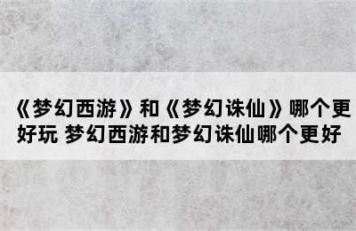 《梦幻西游》和《梦幻诛仙》哪个更好玩 梦幻西游和梦幻诛仙哪个更好